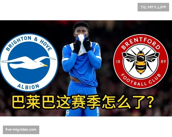 巴莱巴布莱顿受转会传闻困扰，场上决策急躁影响整体节奏